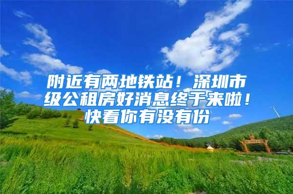 附近有兩地鐵站！深圳市級(jí)公租房好消息終于來啦！快看你有沒有份