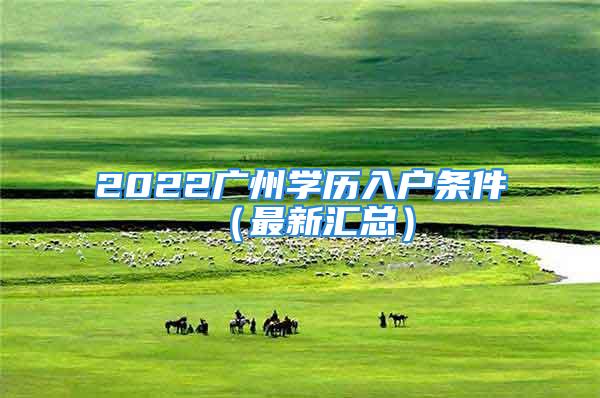 2022廣州學(xué)歷入戶條件（最新匯總）