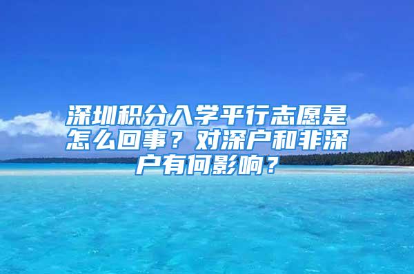 深圳積分入學平行志愿是怎么回事？對深戶和非深戶有何影響？