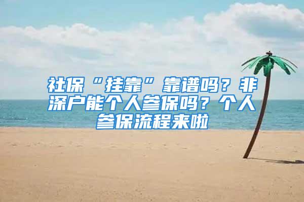 社保“掛靠”靠譜嗎？非深戶能個人參保嗎？個人參保流程來啦