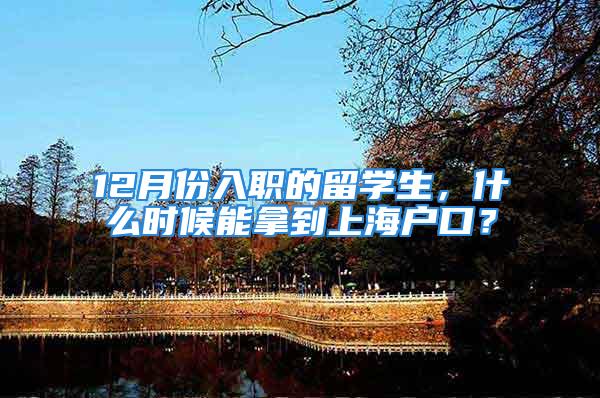 12月份入職的留學(xué)生，什么時候能拿到上海戶口？