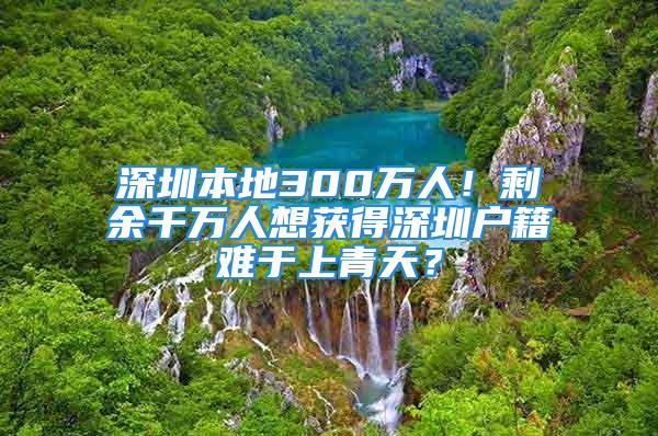 深圳本地300萬人！剩余千萬人想獲得深圳戶籍難于上青天？