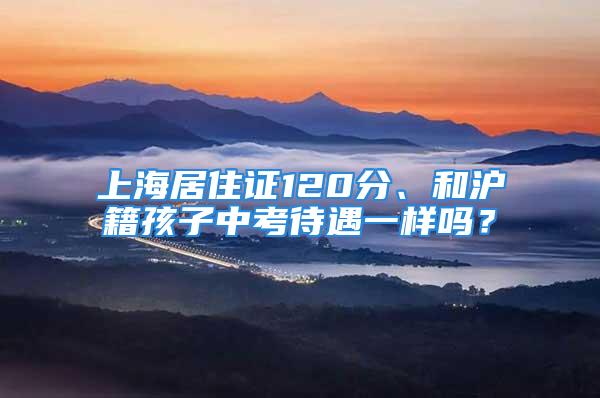 上海居住證120分、和滬籍孩子中考待遇一樣嗎？