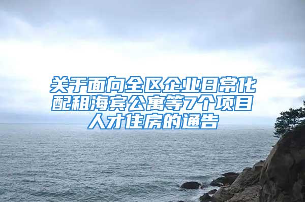 關(guān)于面向全區(qū)企業(yè)日常化配租海賓公寓等7個(gè)項(xiàng)目人才住房的通告