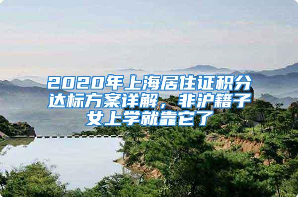 2020年上海居住證積分達標方案詳解，非滬籍子女上學就靠它了