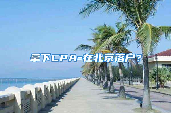 拿下CPA=在北京落戶？