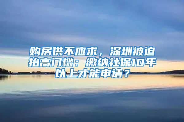 購房供不應求，深圳被迫抬高門檻：繳納社保10年以上才能申請？