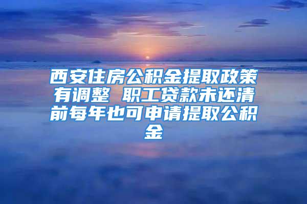 西安住房公積金提取政策有調(diào)整 職工貸款未還清前每年也可申請(qǐng)?zhí)崛」e金