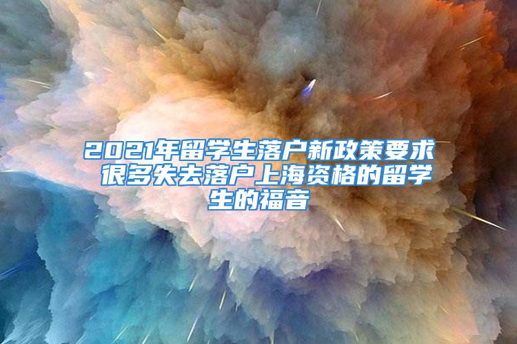 2021年留學(xué)生落戶新政策要求 很多失去落戶上海資格的留學(xué)生的福音