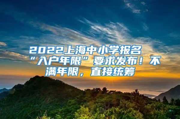 2022上海中小學(xué)報(bào)名“入戶年限”要求發(fā)布！不滿年限，直接統(tǒng)籌