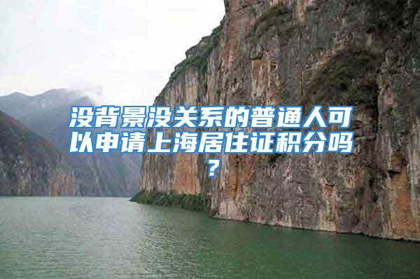 沒(méi)背景沒(méi)關(guān)系的普通人可以申請(qǐng)上海居住證積分嗎？