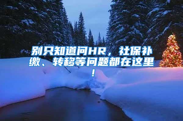 別只知道問(wèn)HR，社保補(bǔ)繳、轉(zhuǎn)移等問(wèn)題都在這里！