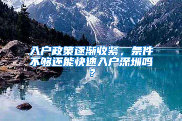 入戶政策逐漸收緊，條件不夠還能快速入戶深圳嗎？