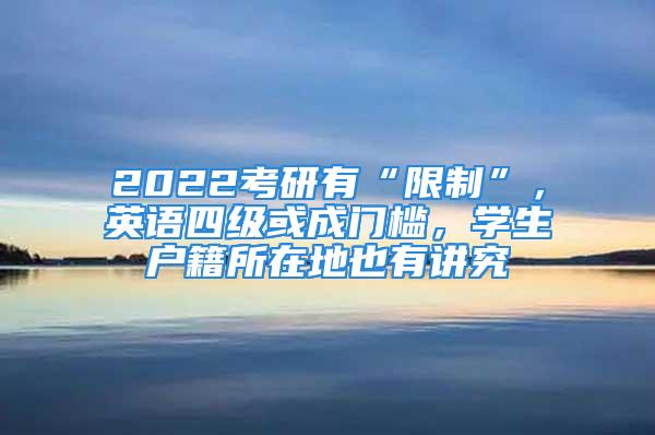 2022考研有“限制”，英語四級或成門檻，學生戶籍所在地也有講究