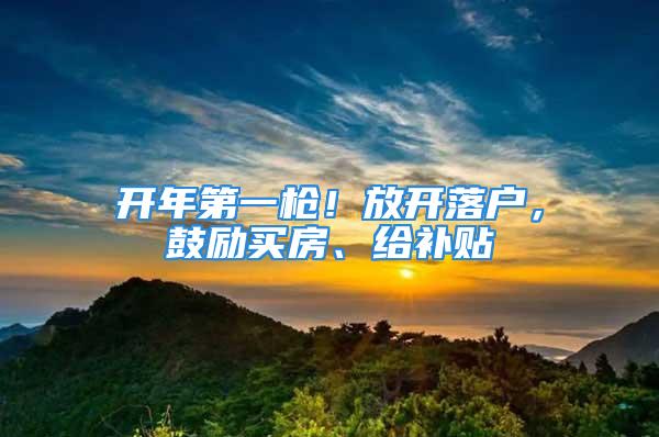 開年第一槍！放開落戶，鼓勵買房、給補貼