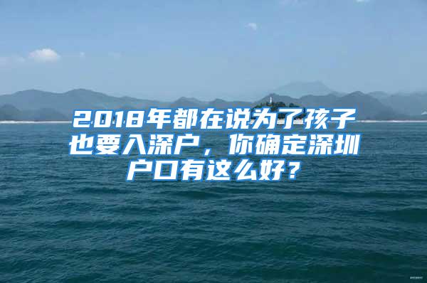 2018年都在說(shuō)為了孩子也要入深戶(hù)，你確定深圳戶(hù)口有這么好？