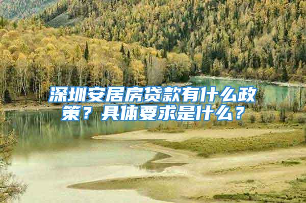 深圳安居房貸款有什么政策？具體要求是什么？