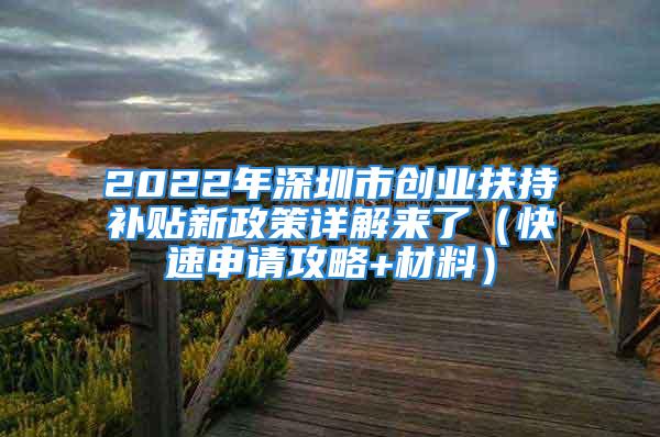 2022年深圳市創(chuàng)業(yè)扶持補貼新政策詳解來了（快速申請攻略+材料）