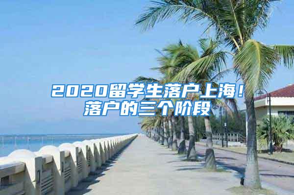 2020留學(xué)生落戶上海！落戶的三個階段