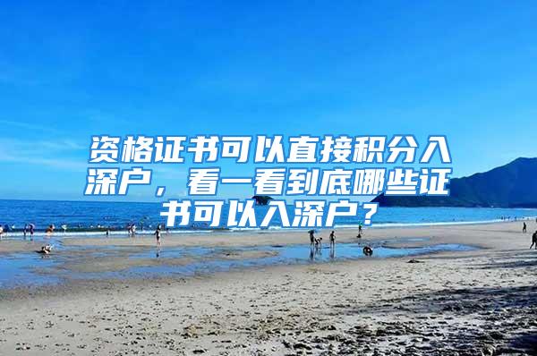 資格證書可以直接積分入深戶，看一看到底哪些證書可以入深戶？