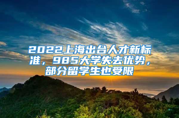 2022上海出臺(tái)人才新標(biāo)準(zhǔn)，985大學(xué)失去優(yōu)勢(shì)，部分留學(xué)生也受限