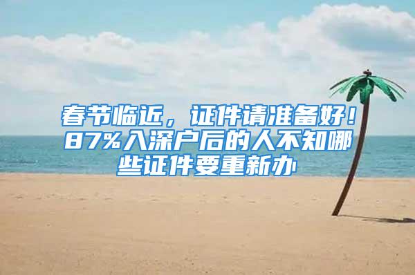 春節(jié)臨近，證件請(qǐng)準(zhǔn)備好！87%入深戶后的人不知哪些證件要重新辦