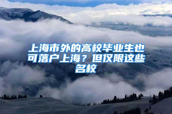 上海市外的高校畢業(yè)生也可落戶上海？但僅限這些名校