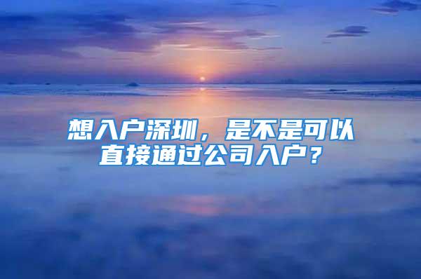 想入戶深圳，是不是可以直接通過公司入戶？