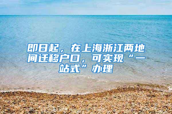 即日起，在上海浙江兩地間遷移戶口，可實現(xiàn)“一站式”辦理