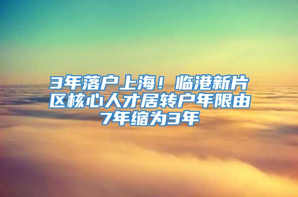 3年落戶上海！臨港新片區(qū)核心人才居轉(zhuǎn)戶年限由7年縮為3年