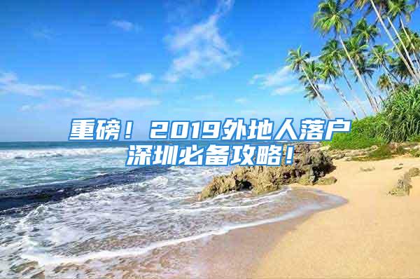 重磅！2019外地人落戶深圳必備攻略！