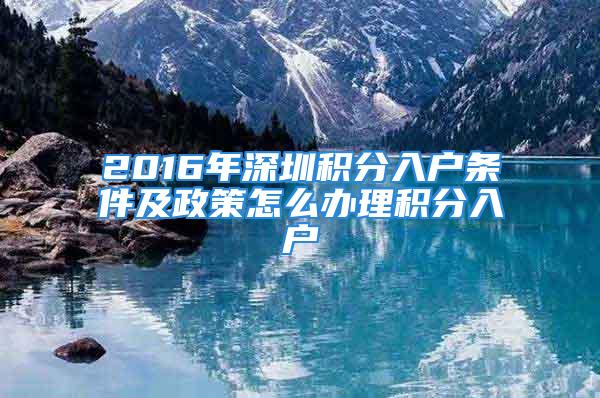 2016年深圳積分入戶條件及政策怎么辦理積分入戶