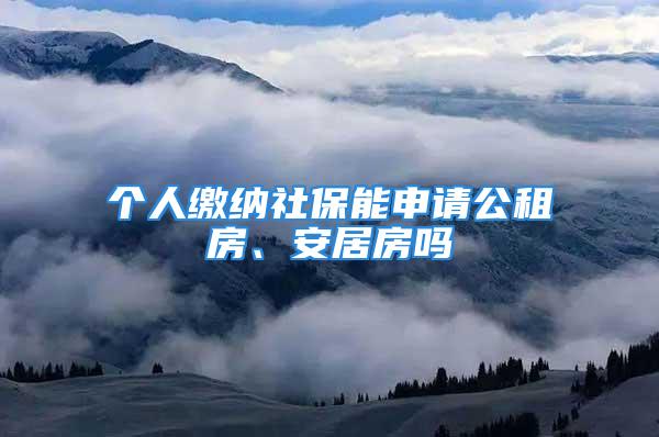 個人繳納社保能申請公租房、安居房嗎