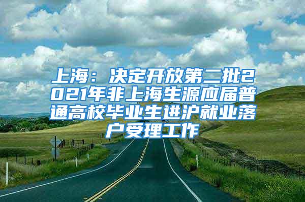 上海：決定開放第二批2021年非上海生源應(yīng)屆普通高校畢業(yè)生進滬就業(yè)落戶受理工作