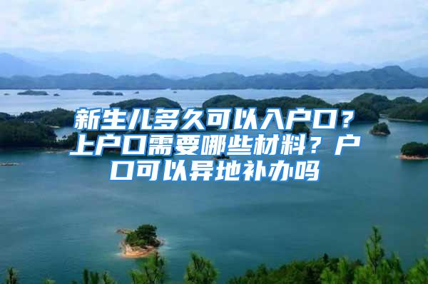 新生兒多久可以入戶口？上戶口需要哪些材料？戶口可以異地補(bǔ)辦嗎