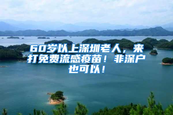 60歲以上深圳老人，來(lái)打免費(fèi)流感疫苗！非深戶也可以！