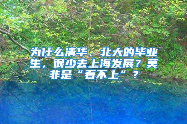 為什么清華、北大的畢業(yè)生，很少去上海發(fā)展？莫非是“看不上”？