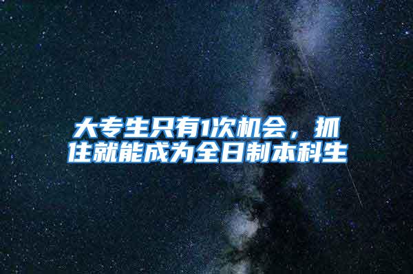 大專生只有1次機會，抓住就能成為全日制本科生