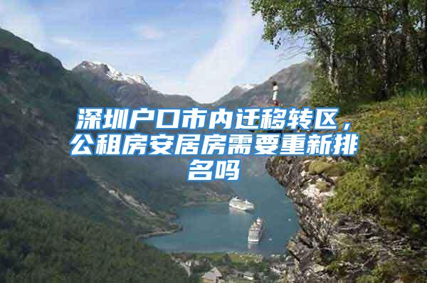 深圳戶(hù)口市內(nèi)遷移轉(zhuǎn)區(qū)，公租房安居房需要重新排名嗎