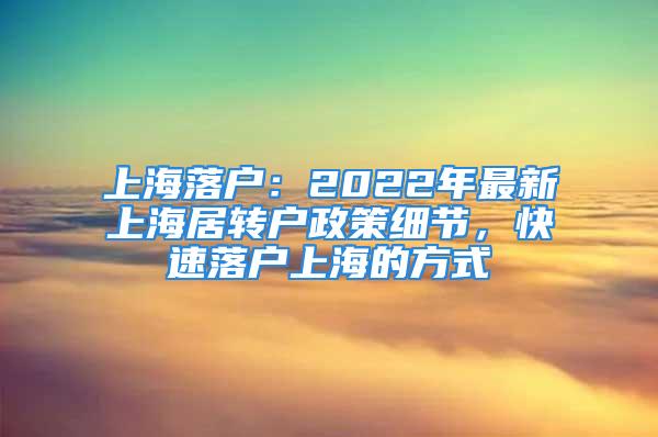 上海落戶：2022年最新上海居轉(zhuǎn)戶政策細(xì)節(jié)，快速落戶上海的方式