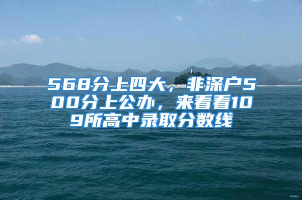 568分上四大，非深戶500分上公辦，來看看109所高中錄取分?jǐn)?shù)線