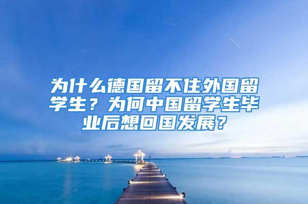 為什么德國留不住外國留學(xué)生？為何中國留學(xué)生畢業(yè)后想回國發(fā)展？