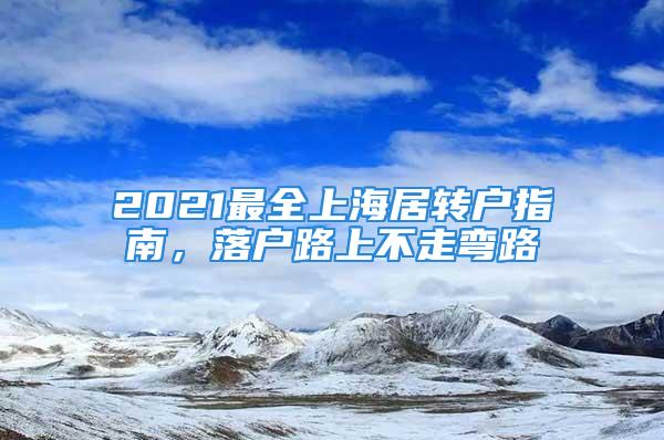 2021最全上海居轉(zhuǎn)戶指南，落戶路上不走彎路