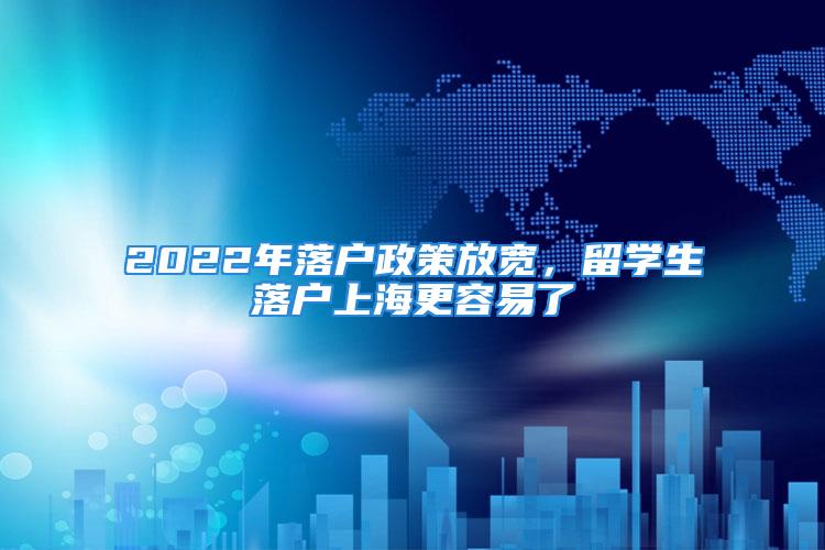 2022年落戶政策放寬，留學生落戶上海更容易了