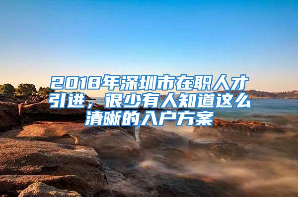 2018年深圳市在職人才引進(jìn)，很少有人知道這么清晰的入戶方案