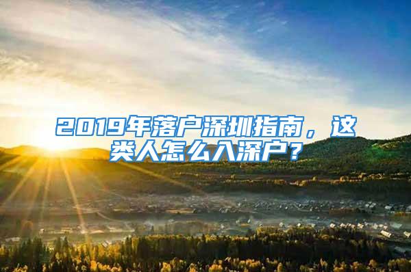 2019年落戶深圳指南，這類人怎么入深戶？