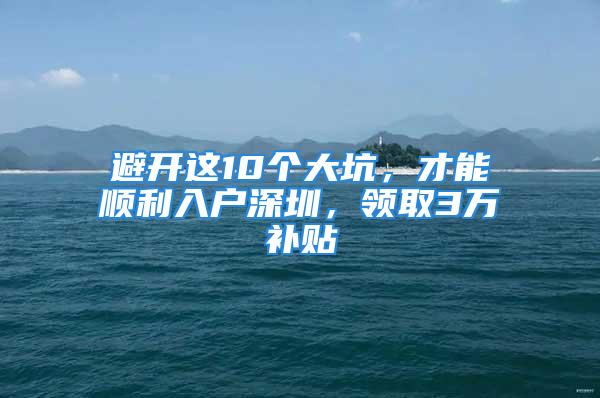 避開這10個(gè)大坑，才能順利入戶深圳，領(lǐng)取3萬補(bǔ)貼