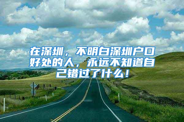 在深圳，不明白深圳戶口好處的人，永遠(yuǎn)不知道自己錯(cuò)過(guò)了什么！