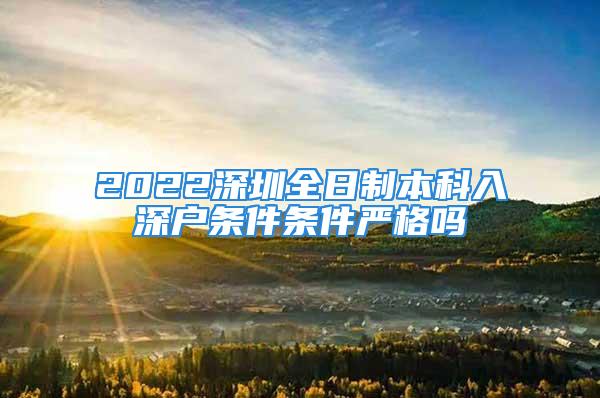 2022深圳全日制本科入深戶條件條件嚴(yán)格嗎