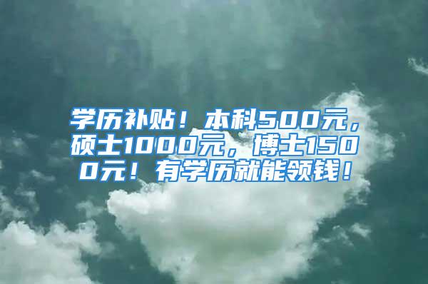 學(xué)歷補貼！本科500元，碩士1000元，博士1500元！有學(xué)歷就能領(lǐng)錢！